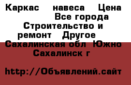 Каркас    навеса  › Цена ­ 20 500 - Все города Строительство и ремонт » Другое   . Сахалинская обл.,Южно-Сахалинск г.